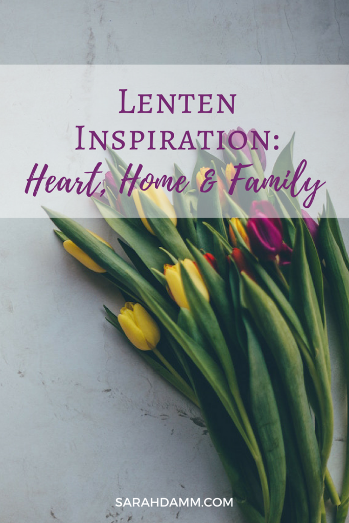 Lenten Inspiration: Heart, Home & Family | sarahdamm.com