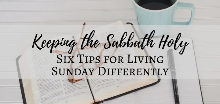 Keeping the Sabbath Holy: Six Tips for Living Sunday Differently | sarahdamm.com