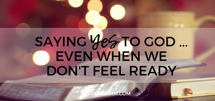 Saying Yes to God … Even When We Don’t Feel Ready | sarahdamm.com