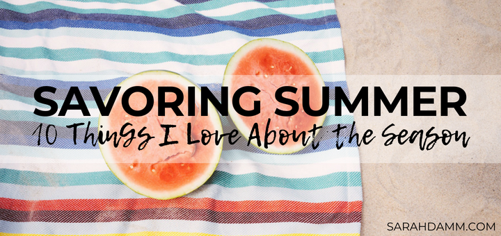 Savoring Summer: 10 Things I Love About the Season | sarahdamm.com