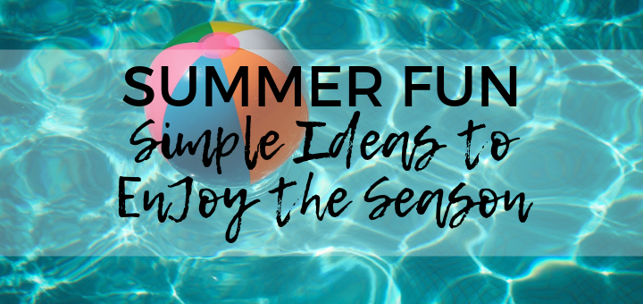 Summer Fun: Simple Ideas to Enjoy the Season | sarahdamm.com